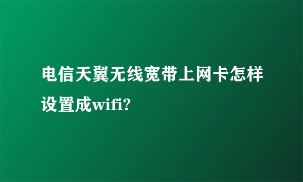 电信天翼无线宽带上网卡怎样设置成wifi?