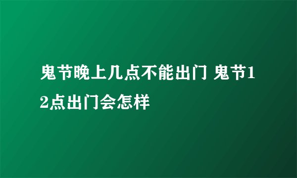 鬼节晚上几点不能出门 鬼节12点出门会怎样