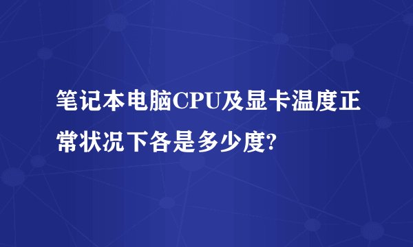 笔记本电脑CPU及显卡温度正常状况下各是多少度?