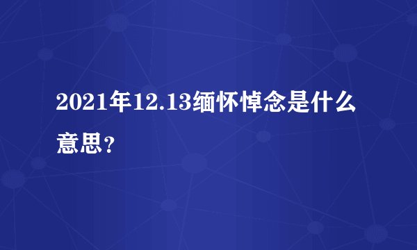 2021年12.13缅怀悼念是什么意思？