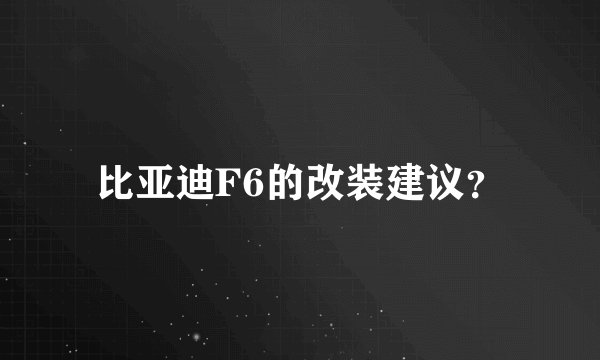 比亚迪F6的改装建议？