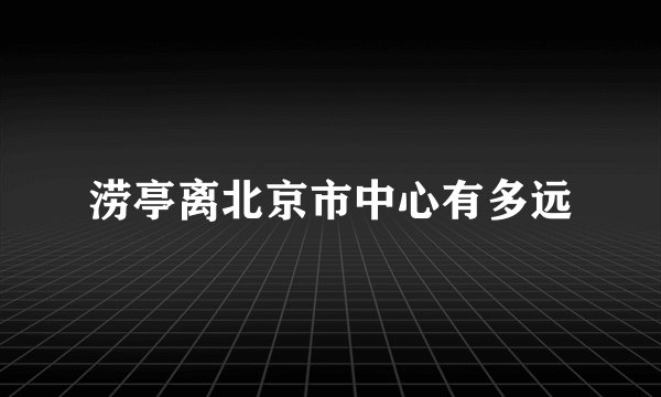 涝亭离北京市中心有多远
