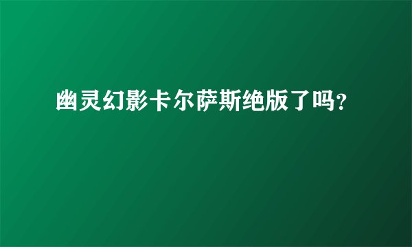 幽灵幻影卡尔萨斯绝版了吗？