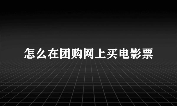 怎么在团购网上买电影票