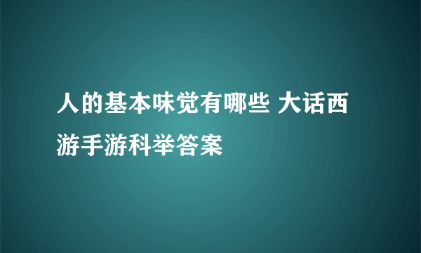 人的基本味觉有哪些 大话西游手游科举答案
