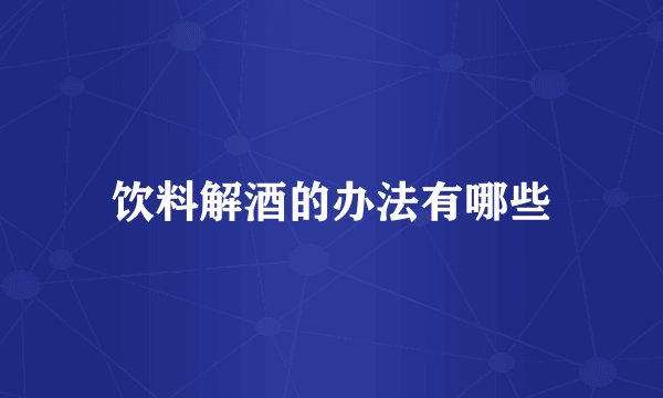 饮料解酒的办法有哪些