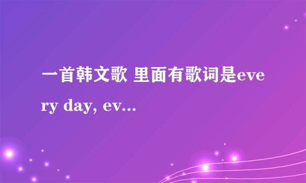 一首韩文歌 里面有歌词是every day, every night, every time是什么歌呢0,0？？