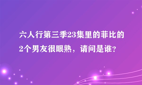 六人行第三季23集里的菲比的2个男友很眼熟，请问是谁？