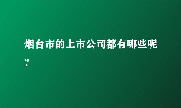 烟台市的上市公司都有哪些呢?