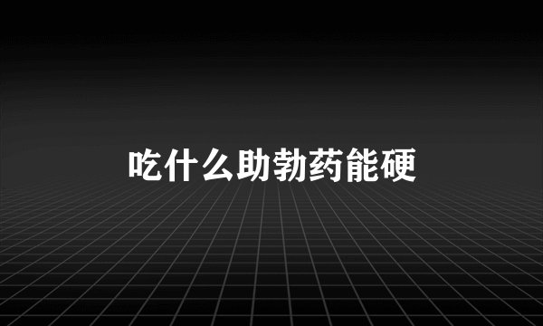 吃什么助勃药能硬