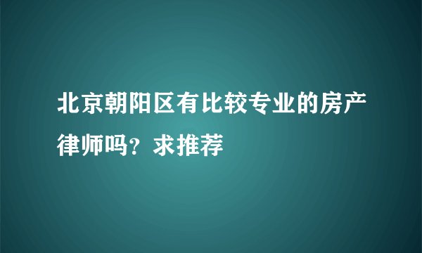 北京朝阳区有比较专业的房产律师吗？求推荐