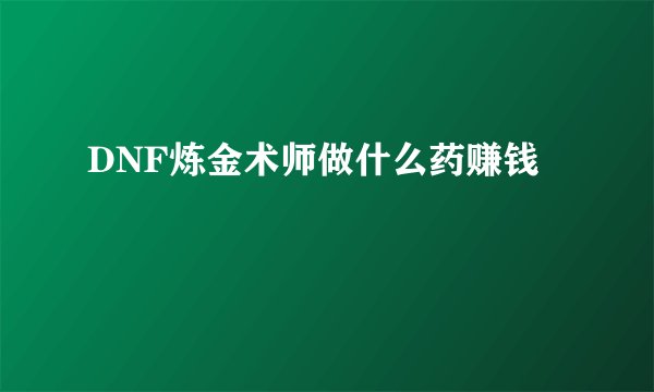 DNF炼金术师做什么药赚钱