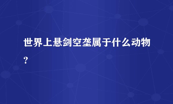 世界上悬剑空垄属于什么动物？