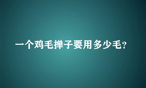 一个鸡毛掸子要用多少毛?