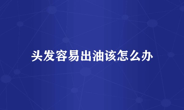 头发容易出油该怎么办