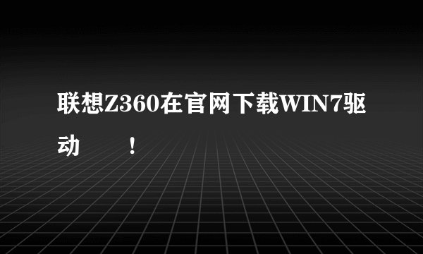 联想Z360在官网下载WIN7驱动問題!