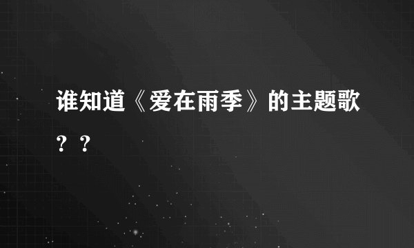 谁知道《爱在雨季》的主题歌？？