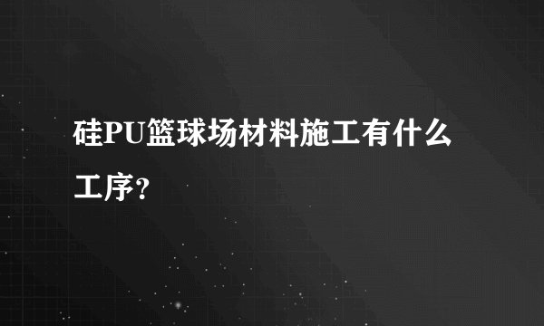 硅PU篮球场材料施工有什么工序?
