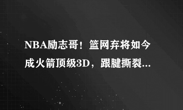 NBA励志哥!篮网弃将如今成火箭顶级3D,跟腱撕裂后重回巅峰