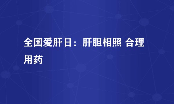 全国爱肝日：肝胆相照 合理用药