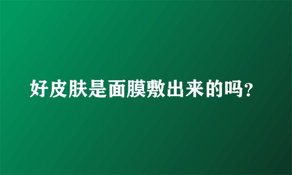 好皮肤是面膜敷出来的吗？
