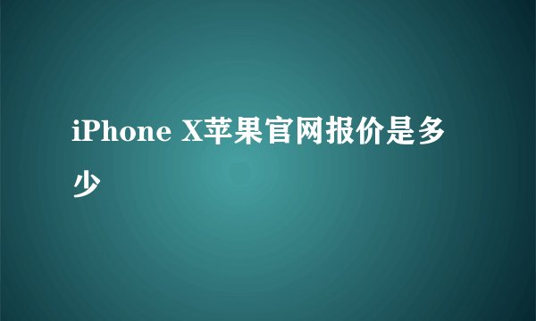 iPhone X苹果官网报价是多少