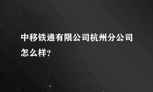 中移铁通有限公司杭州分公司怎么样?