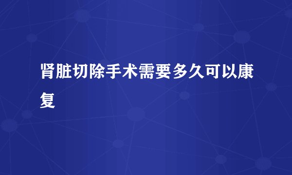 肾脏切除手术需要多久可以康复
