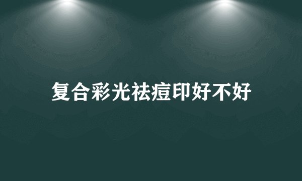 复合彩光祛痘印好不好