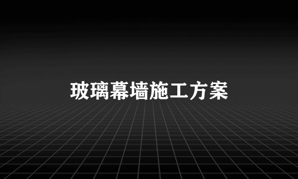 玻璃幕墙施工方案