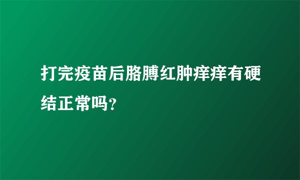 打完疫苗后胳膊红肿痒痒有硬结正常吗？