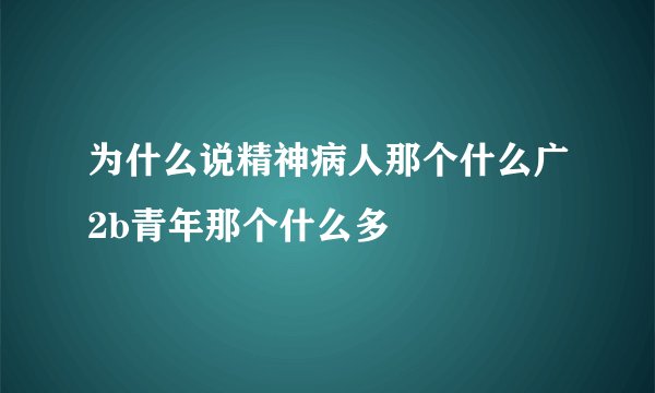 为什么说精神病人那个什么广2b青年那个什么多