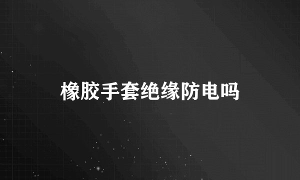 橡胶手套绝缘防电吗