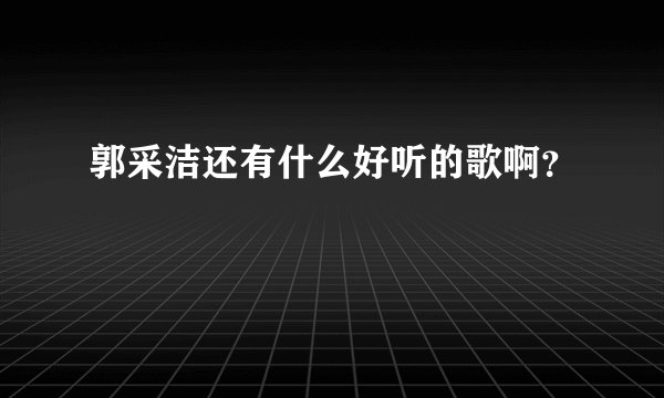 郭采洁还有什么好听的歌啊？