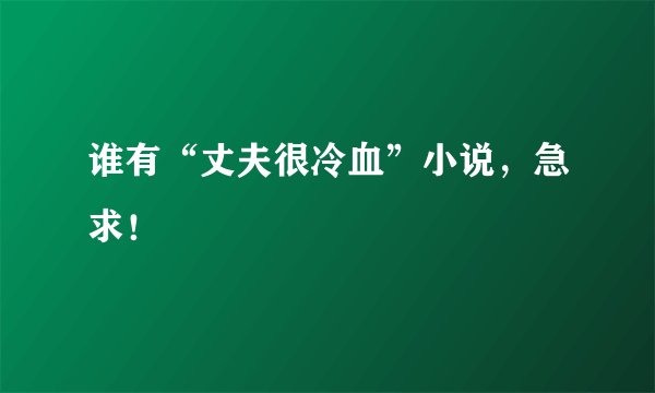 谁有“丈夫很冷血”小说，急求！