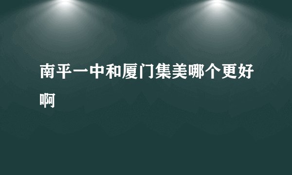 南平一中和厦门集美哪个更好啊