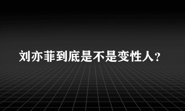 刘亦菲到底是不是变性人？