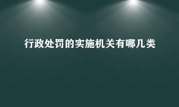行政处罚的实施机关有哪几类