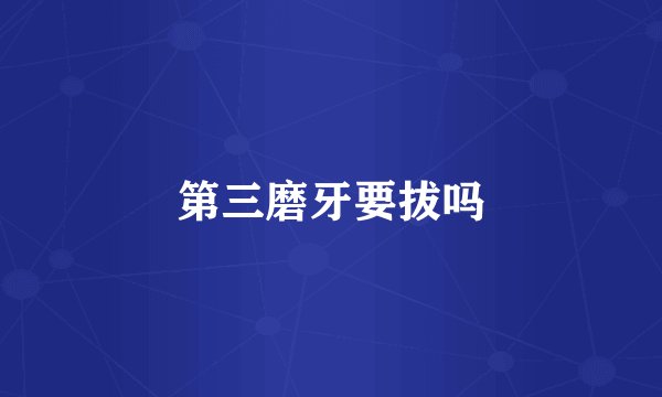 第三磨牙要拔吗