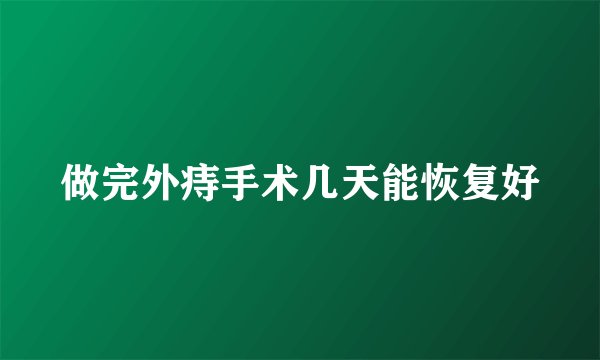 做完外痔手术几天能恢复好