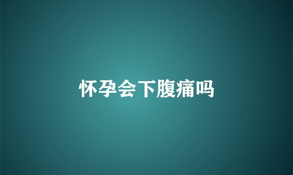 怀孕会下腹痛吗