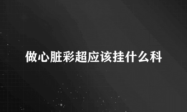 做心脏彩超应该挂什么科
