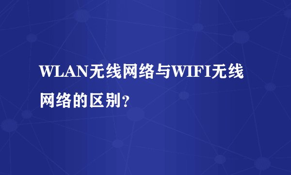 WLAN无线网络与WIFI无线网络的区别？