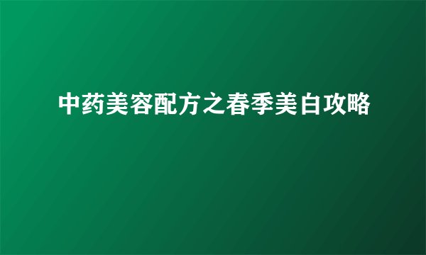 中药美容配方之春季美白攻略