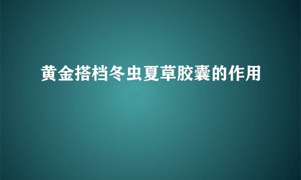 黄金搭档冬虫夏草胶囊的作用