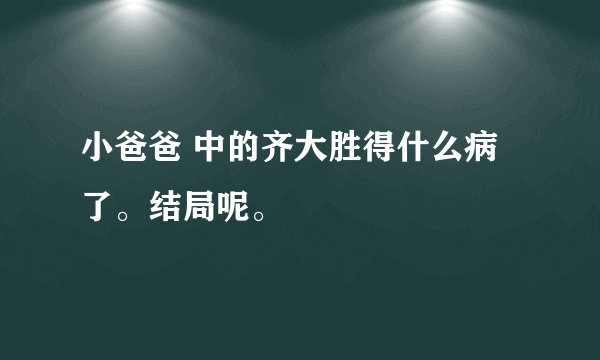 小爸爸 中的齐大胜得什么病了。结局呢。