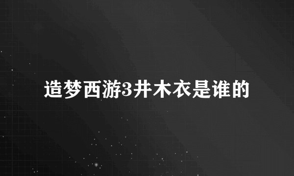 造梦西游3井木衣是谁的