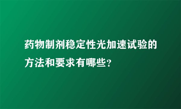药物制剂稳定性光加速试验的方法和要求有哪些？