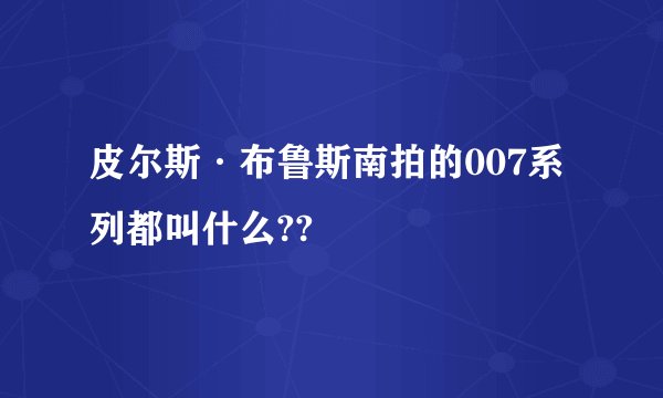 皮尔斯·布鲁斯南拍的007系列都叫什么??