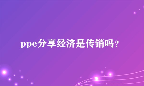 ppe分享经济是传销吗?